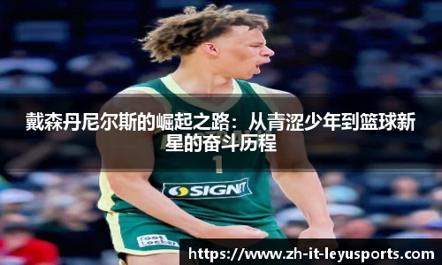 戴森丹尼尔斯的崛起之路：从青涩少年到篮球新星的奋斗历程