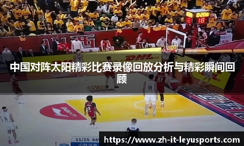 中国对阵太阳精彩比赛录像回放分析与精彩瞬间回顾